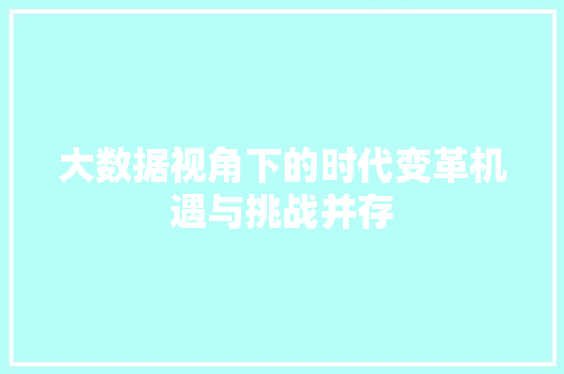 大数据视角下的时代变革机遇与挑战并存  第1张