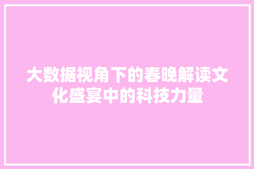 大数据视角下的春晚解读文化盛宴中的科技力量  第1张
