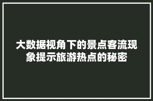 大数据视角下的景点客流现象提示旅游热点的秘密  第1张