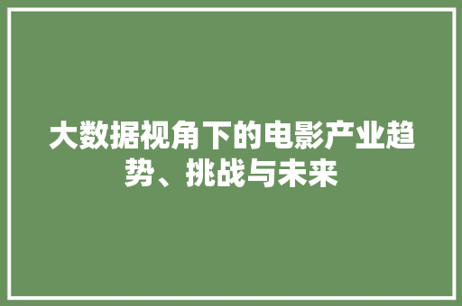 大数据视角下的电影产业趋势、挑战与未来  第1张