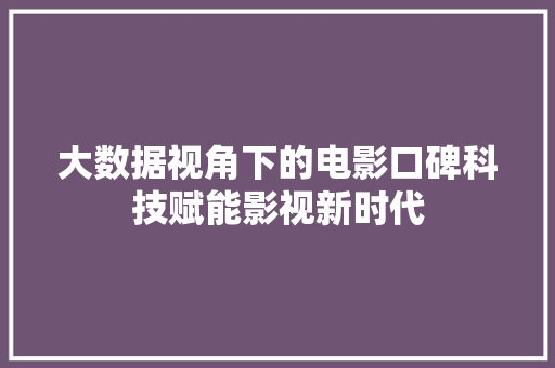 大数据视角下的电影口碑科技赋能影视新时代  第1张