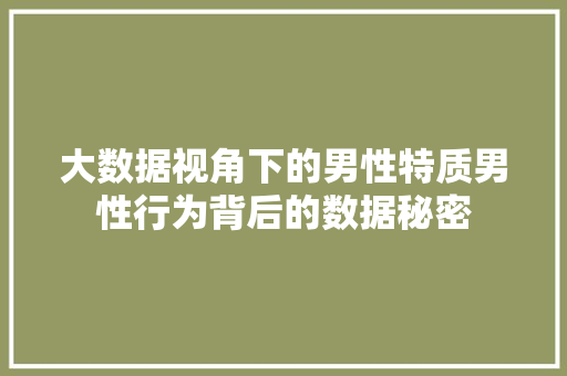 大数据视角下的男性特质男性行为背后的数据秘密  第1张