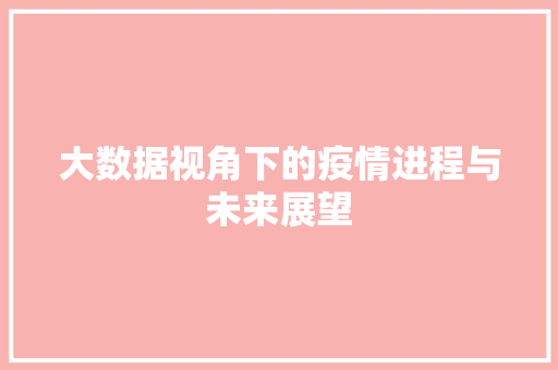 大数据视角下的疫情进程与未来展望  第1张