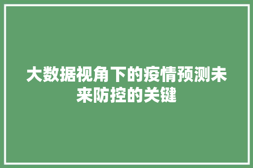 大数据视角下的疫情预测未来防控的关键  第1张