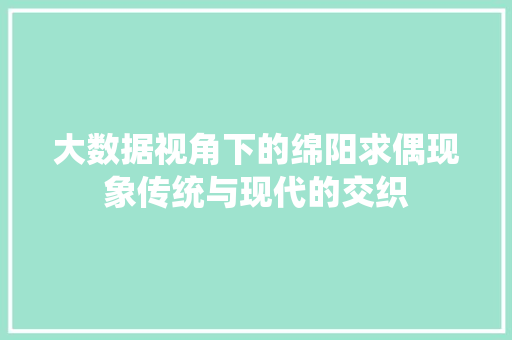 大数据视角下的绵阳求偶现象传统与现代的交织  第1张