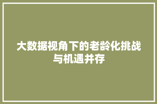 大数据视角下的老龄化挑战与机遇并存