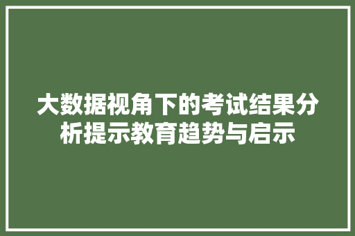 大数据视角下的考试结果分析提示教育趋势与启示  第1张