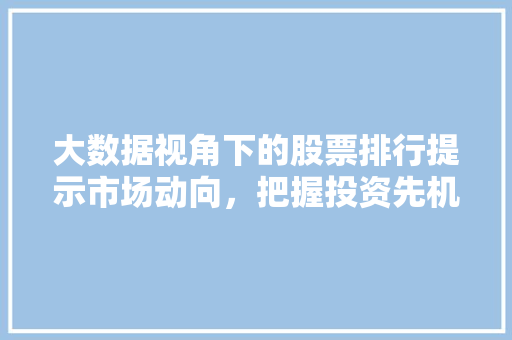 大数据视角下的股票排行提示市场动向，把握投资先机  第1张