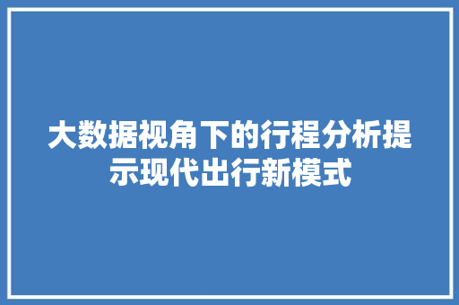 大数据视角下的行程分析提示现代出行新模式  第1张