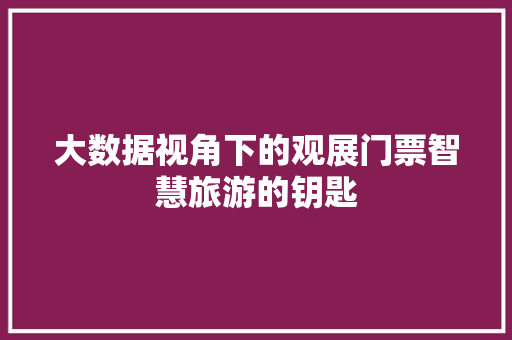 大数据视角下的观展门票智慧旅游的钥匙