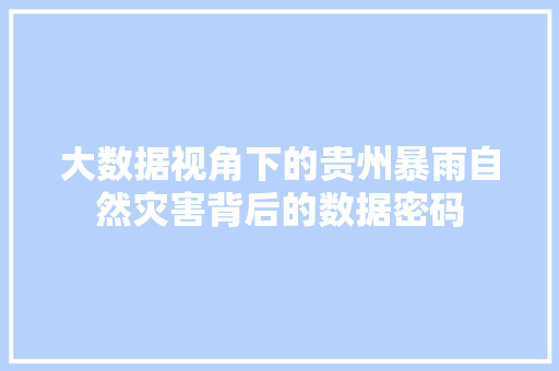 大数据视角下的贵州暴雨自然灾害背后的数据密码