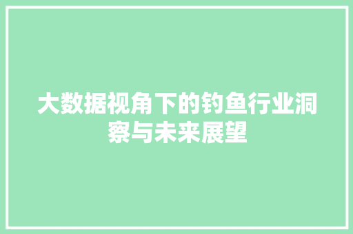 大数据视角下的钓鱼行业洞察与未来展望