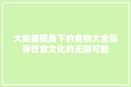 大数据视角下的食物大全探寻饮食文化的无限可能