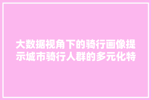 大数据视角下的骑行画像提示城市骑行人群的多元化特征