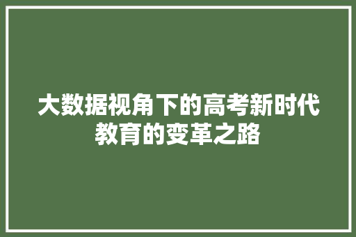 大数据视角下的高考新时代教育的变革之路  第1张