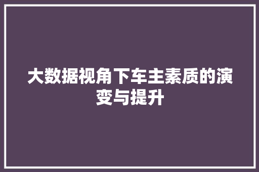 大数据视角下车主素质的演变与提升