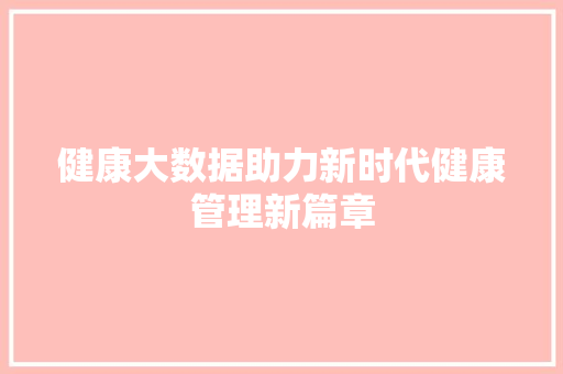 健康大数据助力新时代健康管理新篇章