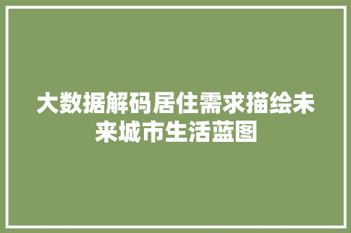 大数据解码居住需求描绘未来城市生活蓝图