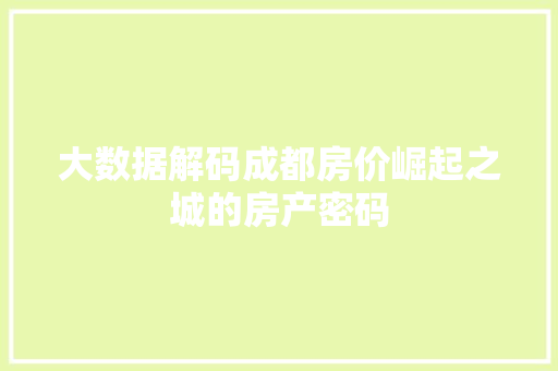 大数据解码成都房价崛起之城的房产密码  第1张