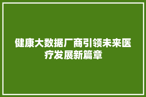健康大数据厂商引领未来医疗发展新篇章