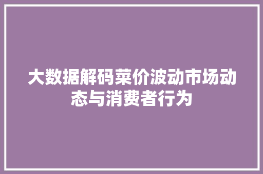 大数据解码菜价波动市场动态与消费者行为