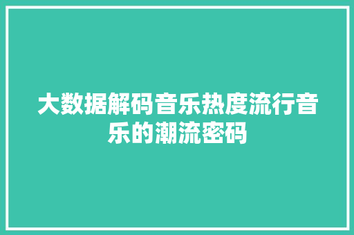 大数据解码音乐热度流行音乐的潮流密码