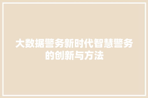 大数据警务新时代智慧警务的创新与方法  第1张