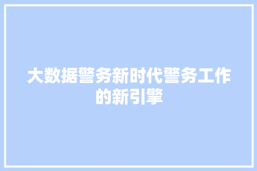 大数据警务新时代警务工作的新引擎  第1张