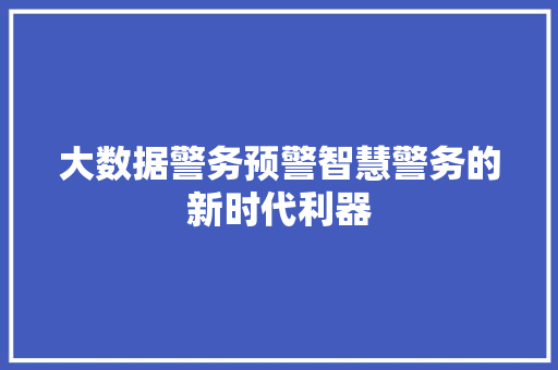 大数据警务预警智慧警务的新时代利器  第1张