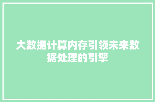 大数据计算内存引领未来数据处理的引擎