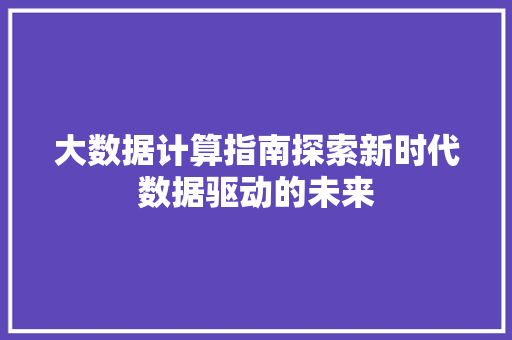 大数据计算指南探索新时代数据驱动的未来  第1张