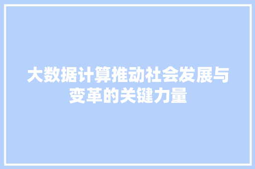 大数据计算推动社会发展与变革的关键力量  第1张