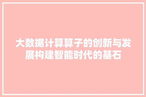 大数据计算算子的创新与发展构建智能时代的基石