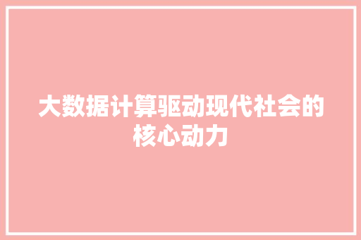 大数据计算驱动现代社会的核心动力  第1张