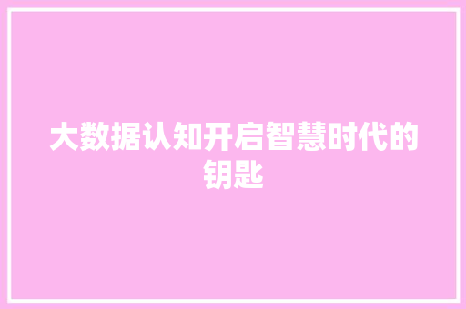 大数据认知开启智慧时代的钥匙