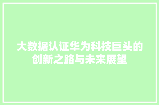 大数据认证华为科技巨头的创新之路与未来展望  第1张