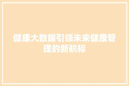 健康大数据引领未来健康管理的新航标  第1张