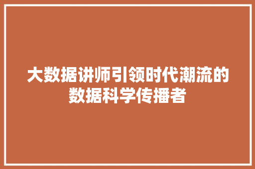 大数据讲师引领时代潮流的数据科学传播者