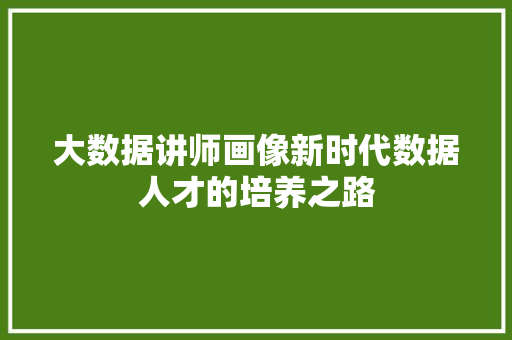 大数据讲师画像新时代数据人才的培养之路