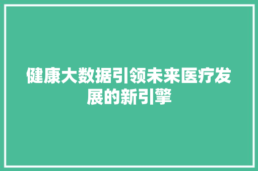健康大数据引领未来医疗发展的新引擎  第1张