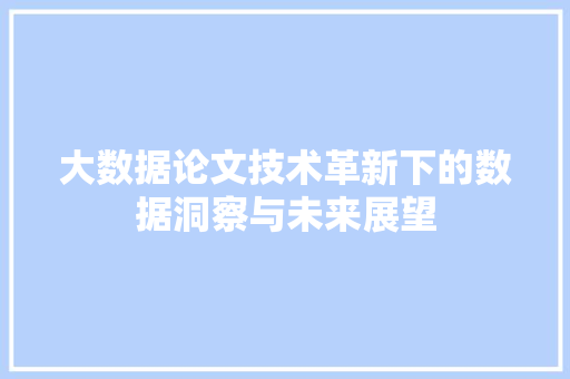 大数据论文技术革新下的数据洞察与未来展望  第1张