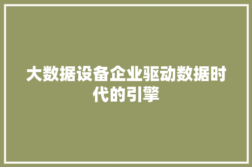 大数据设备企业驱动数据时代的引擎  第1张