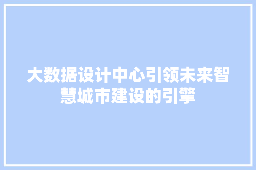 大数据设计中心引领未来智慧城市建设的引擎  第1张