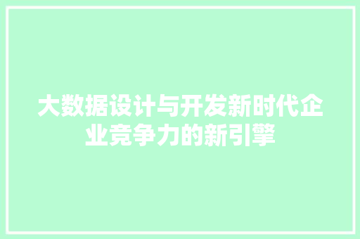 大数据设计与开发新时代企业竞争力的新引擎