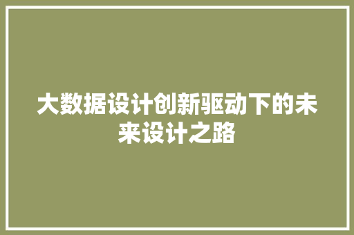 大数据设计创新驱动下的未来设计之路  第1张