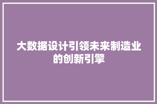大数据设计引领未来制造业的创新引擎  第1张
