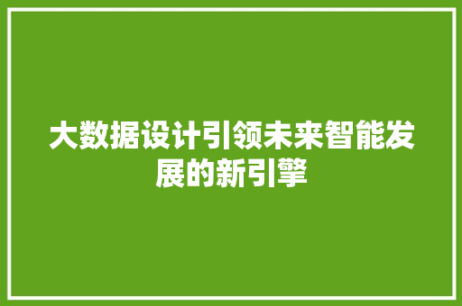 大数据设计引领未来智能发展的新引擎  第1张