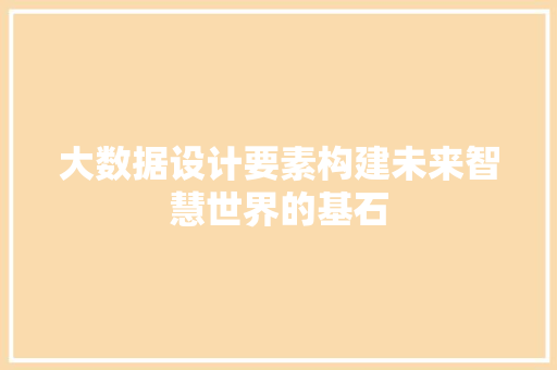 大数据设计要素构建未来智慧世界的基石
