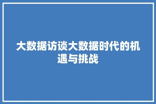 大数据访谈大数据时代的机遇与挑战