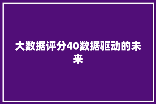 大数据评分40数据驱动的未来  第1张